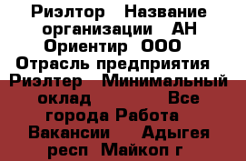 Риэлтор › Название организации ­ АН Ориентир, ООО › Отрасль предприятия ­ Риэлтер › Минимальный оклад ­ 60 000 - Все города Работа » Вакансии   . Адыгея респ.,Майкоп г.